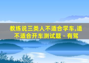 教练说三类人不适合学车,适不适合开车测试题 - 有驾